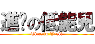 進擊の低能兒 (Time to Troll)