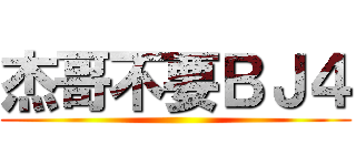 杰哥不要ＢＪ４ ()