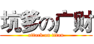 坑爹の广财 (attack on titan)