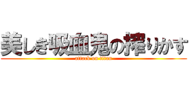 美しき吸血鬼の搾りかす (attack on titan)