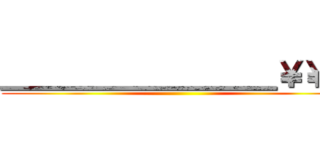 ＿＿＿＿＿＿＿＿＿￥￥￥ ()