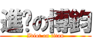 進擊の博鈞 (Idiot on titan)