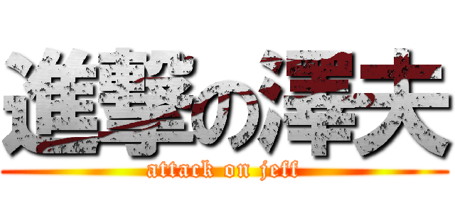 進撃の澤夫 (attack on jeff)