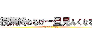 授業終わるけ一旦見んくなるわ (attack on titan)