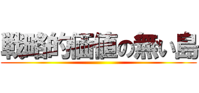 戦略的価値の無い島 ()