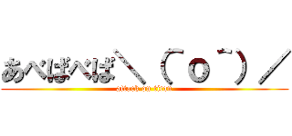 あべばべば＼（＾ｏ＾）／ (attack on titan)