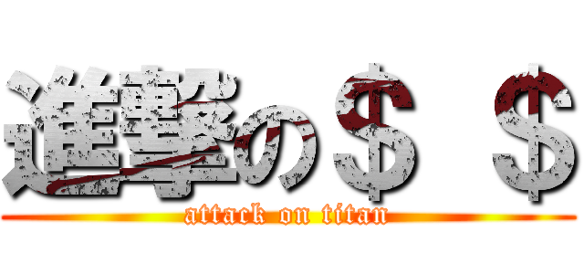 進撃の＄ ＄ (attack on titan)