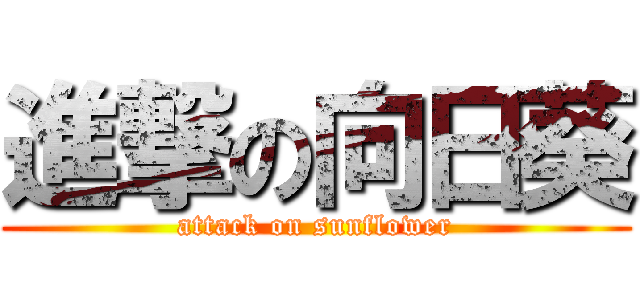 進撃の向日葵 (attack on sunflower)
