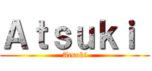 Ａｔｓｕｋｉ  (Atsuki)