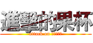 進擊的果杯 (attack on 國際事業部)