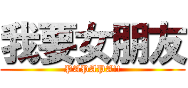 我要女朋友 (PAPAPA!!)