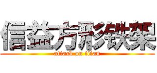 信益方形铁架 (attack on titan)