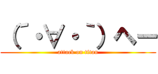 （´・∀・｀）ヘー (attack on titan)
