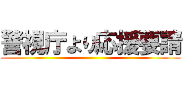 警視庁より応援要請 ()