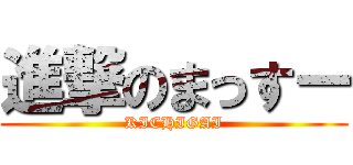 進撃のまっすー (KICHIGAI)