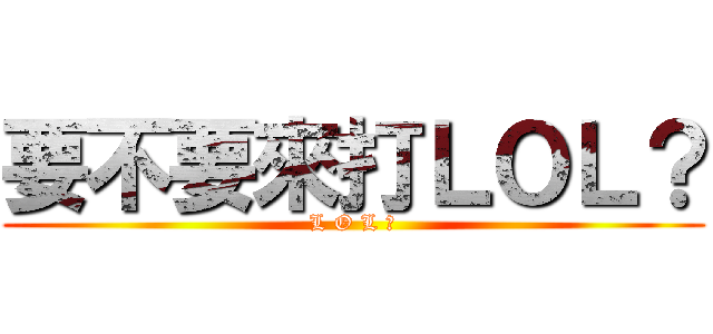 要不要來打ＬＯＬ？ (L O L ?)