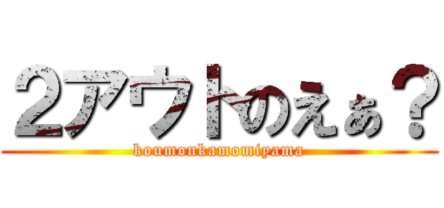 ２アウトのえぁ？ (koumonkamomiyama)