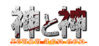 神と神 (ZEUSU AND GOD)