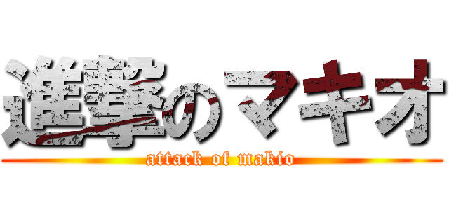 進撃のマキオ (attack of makio)