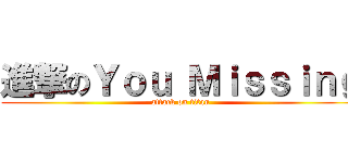 進撃のＹｏｕ Ｍｉｓｓｉｎｇ (attack on titan)