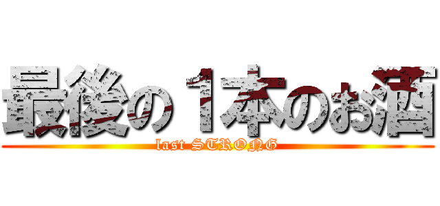 最後の１本のお酒 (last STRONG)