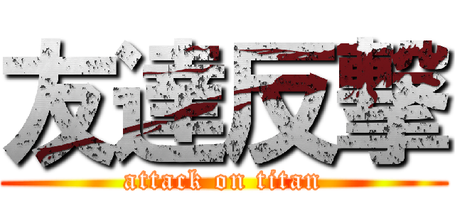 友達反撃 (attack on titan)