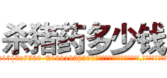 杀猪药多少钱 (杀猪药多少钱【电.话156x1318x7580-Q1991936399鑫宏药业】我们做的是长期生意,靠的是老客户长期支持
参考消息网2月20日报道 韩媒称，“剩女多、离婚率高的城市，房价一定会上涨。”这是中国经济学家金岩石2016年12月参加在上海举行的房地产相关论坛时说的话。
)