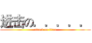 进击の．．．．． (attack on titan)