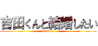 吉田くんと結婚したい (kitakore)