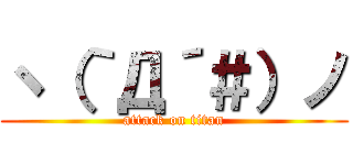 ヽ（｀Д´＃）ノ (attack on titan)