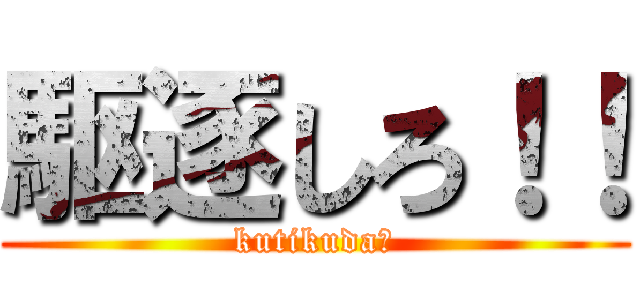 駆逐しろ！！ (kutikuda☆)