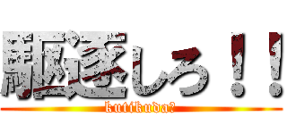 駆逐しろ！！ (kutikuda☆)