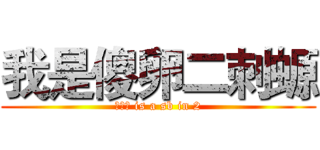 我是傻卵二刺螈 (瓦达西 is a sb in 2)