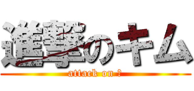 進撃のキム (attack on 金)
