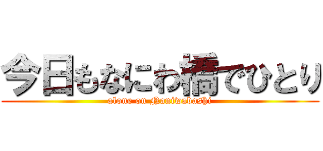 今日もなにわ橋でひとり (alone on Naniwabashi)