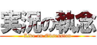 実況の執念 (Live on Obsession)