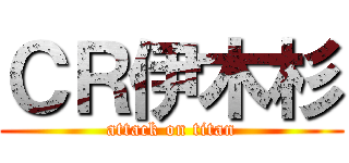 ＣＲ伊木杉 (attack on titan)