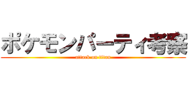 ポケモンパーティ考察 (attack on titan)