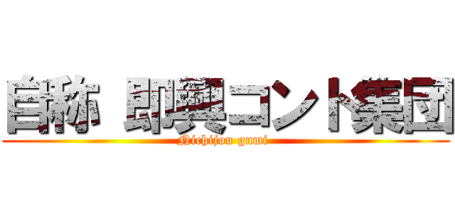 自称 即興コント集団 (Nichijou gumi )