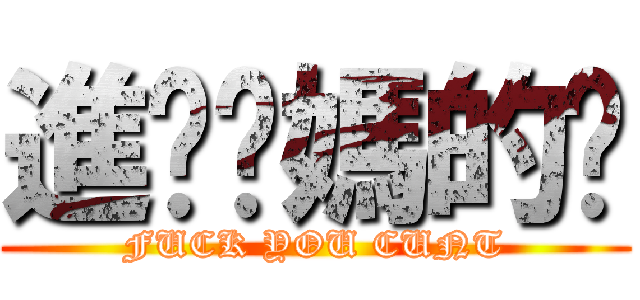 進擊你媽的屄 (FUCK YOU CUNT)