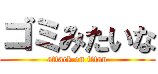 ゴミみたいな (attack on titan)