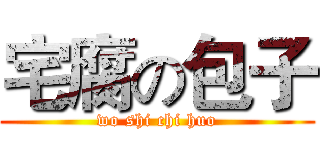 宅腐の包子 (wo shi chi huo)