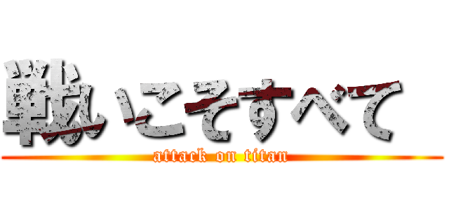 戦いこそすべて  (attack on titan)