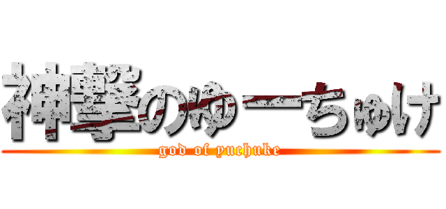 神撃のゆーちゅけ (god of yuchuke)