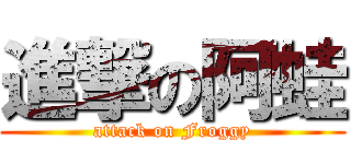 進撃の阿蛙 (attack on Froggy)