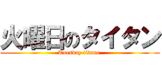 火曜日のタイタン (Tuesday titans )