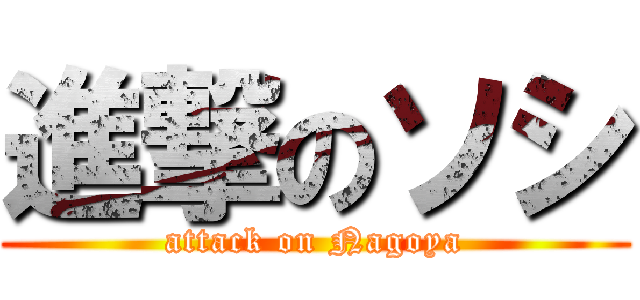 進撃のソシ (attack on Nagoya)