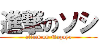 進撃のソシ (attack on Nagoya)