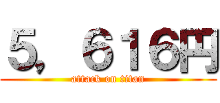 ５，６１６円 (attack on titan)