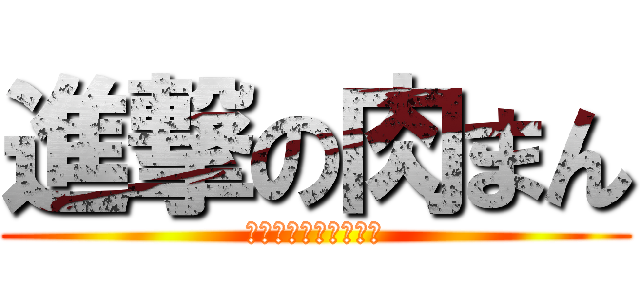 進撃の肉まん (天下の頂点を目指して)